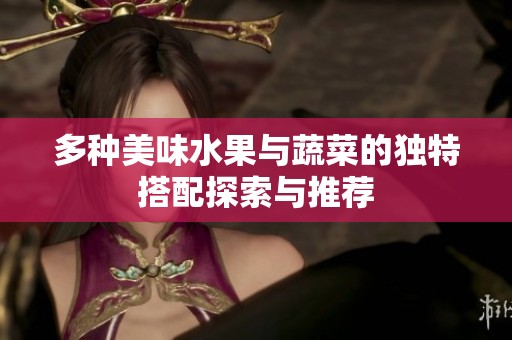 多种美味水果与蔬菜的独特搭配探索与推荐