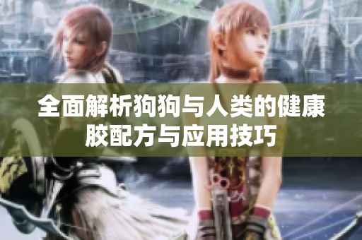 全面解析狗狗与人类的健康胶配方与应用技巧