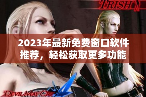 2023年最新免费窗口软件推荐，轻松获取更多功能