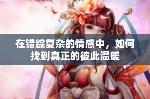 在错综复杂的情感中，如何找到真正的彼此温暖