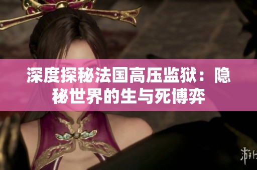 深度探秘法国高压监狱：隐秘世界的生与死博弈