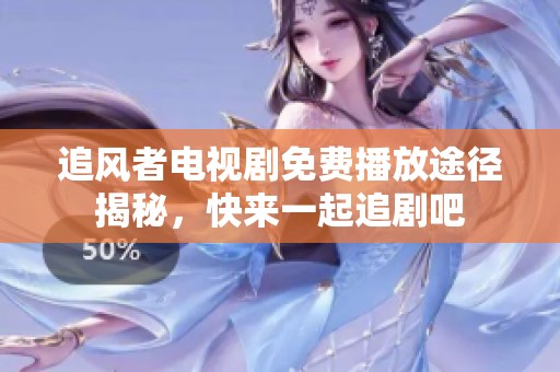 追风者电视剧免费播放途径揭秘，快来一起追剧吧
