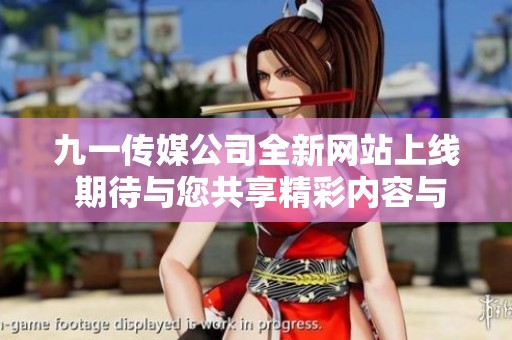 九一传媒公司全新网站上线 期待与您共享精彩内容与服务