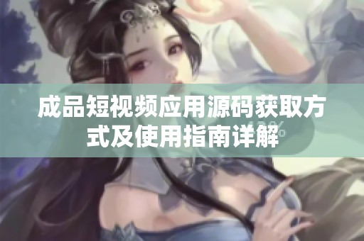 成品短视频应用源码获取方式及使用指南详解