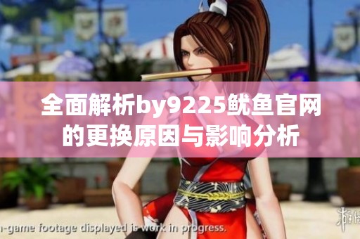 全面解析by9225鱿鱼官网的更换原因与影响分析