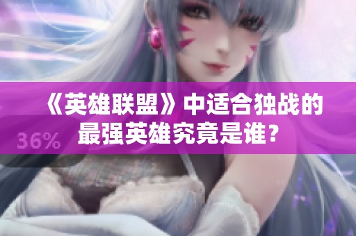 《英雄联盟》中适合独战的最强英雄究竟是谁？