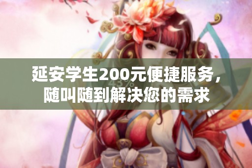 延安学生200元便捷服务，随叫随到解决您的需求