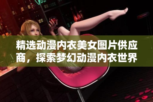 精选动漫内衣美女图片供应商，探索梦幻动漫内衣世界