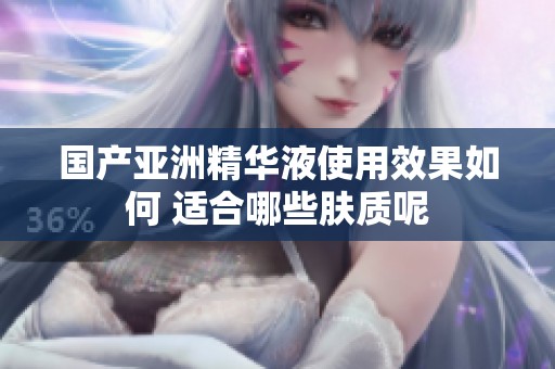 国产亚洲精华液使用效果如何 适合哪些肤质呢