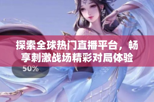 探索全球热门直播平台，畅享刺激战场精彩对局体验