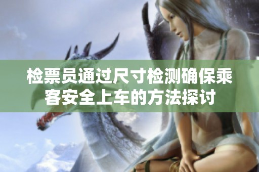 检票员通过尺寸检测确保乘客安全上车的方法探讨