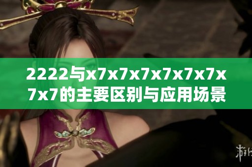 2222与x7x7x7x7x7x7x7x7的主要区别与应用场景解析