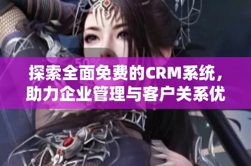 探索全面免费的CRM系统，助力企业管理与客户关系优化