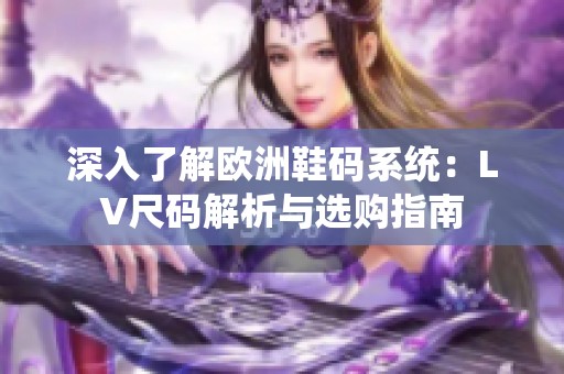 深入了解欧洲鞋码系统：LV尺码解析与选购指南