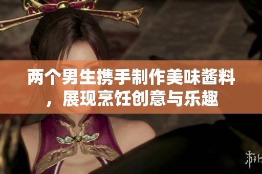 两个男生携手制作美味酱料，展现烹饪创意与乐趣