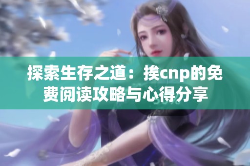 探索生存之道：挨cnp的免费阅读攻略与心得分享