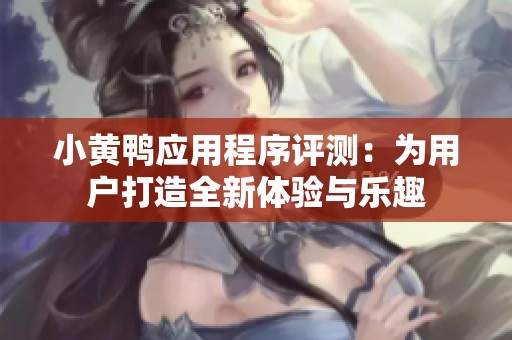 小黄鸭应用程序评测：为用户打造全新体验与乐趣