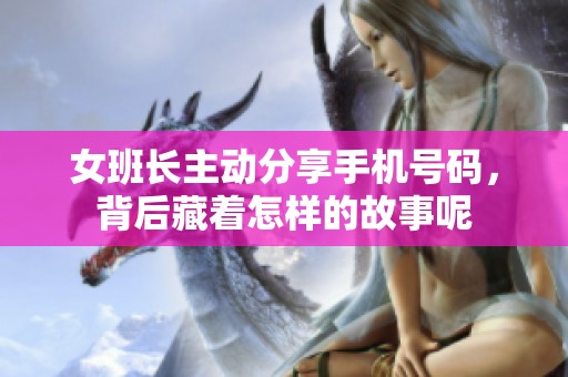 女班长主动分享手机号码，背后藏着怎样的故事呢