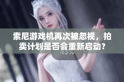 索尼游戏机再次被忽视，拍卖计划是否会重新启动？