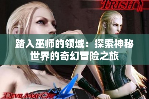 踏入巫师的领域：探索神秘世界的奇幻冒险之旅