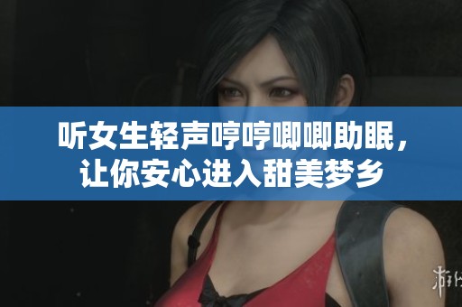 听女生轻声哼哼唧唧助眠，让你安心进入甜美梦乡