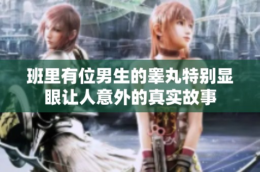 班里有位男生的睾丸特别显眼让人意外的真实故事