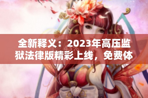 全新释义：2023年高压监狱法律版精彩上线，免费体验！