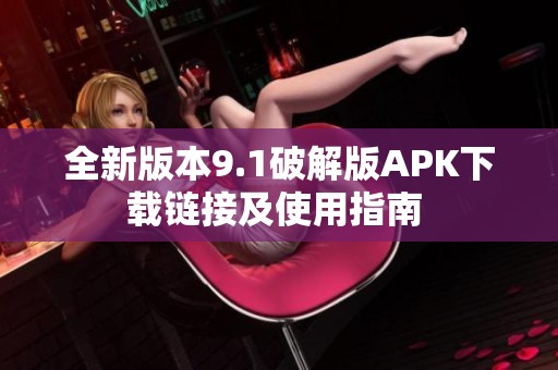 全新版本9.1破解版APK下载链接及使用指南 