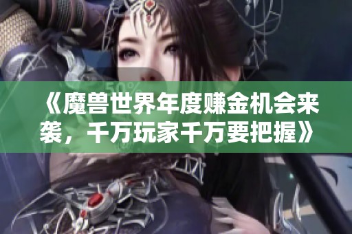 《魔兽世界年度赚金机会来袭，千万玩家千万要把握》