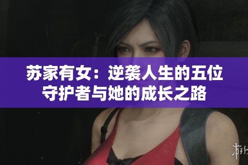 苏家有女：逆袭人生的五位守护者与她的成长之路