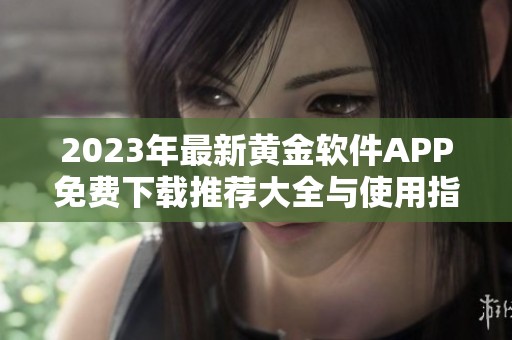 2023年最新黄金软件APP免费下载推荐大全与使用指南