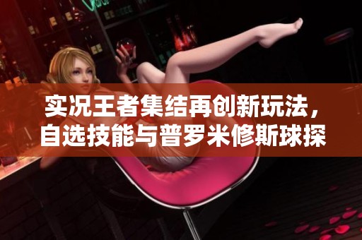 实况王者集结再创新玩法，自选技能与普罗米修斯球探齐上线