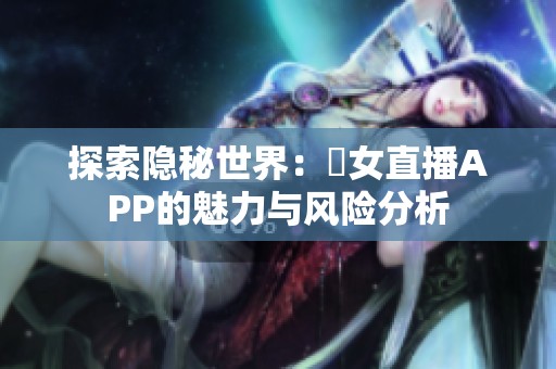 探索隐秘世界：祼女直播APP的魅力与风险分析