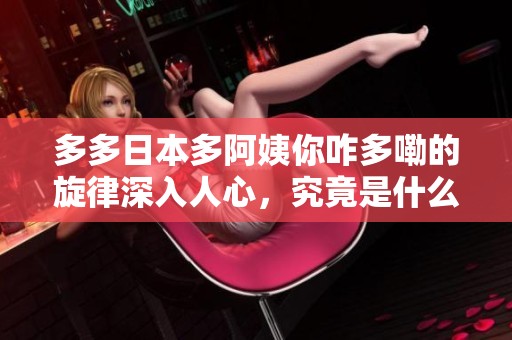 多多日本多阿姨你咋多嘞的旋律深入人心，究竟是什么歌呢