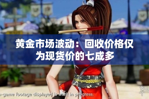 黄金市场波动：回收价格仅为现货价的七成多