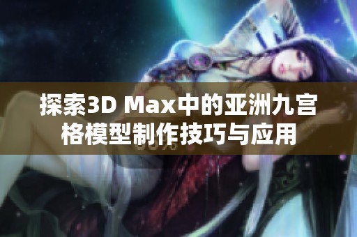 探索3D Max中的亚洲九宫格模型制作技巧与应用