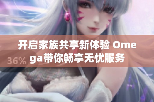开启家族共享新体验 Omega带你畅享无忧服务