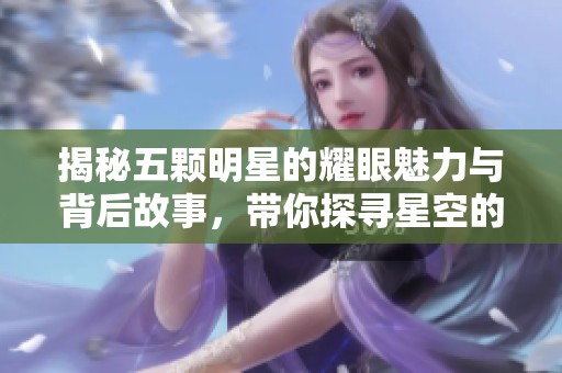 揭秘五颗明星的耀眼魅力与背后故事，带你探寻星空的奥秘