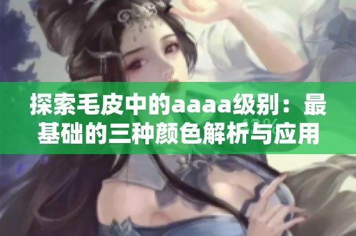 探索毛皮中的aaaa级别：最基础的三种颜色解析与应用