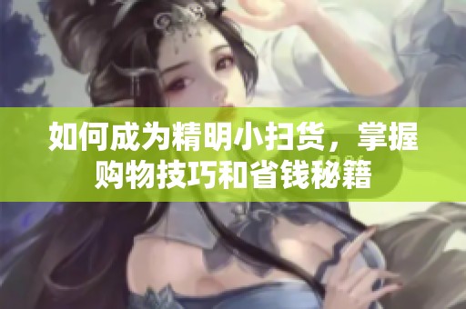 如何成为精明小扫货，掌握购物技巧和省钱秘籍