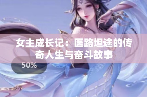 女主成长记：医路坦途的传奇人生与奋斗故事