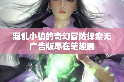 混乱小镇的奇幻冒险探索无广告版尽在笔趣阁