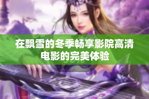 在飘雪的冬季畅享影院高清电影的完美体验