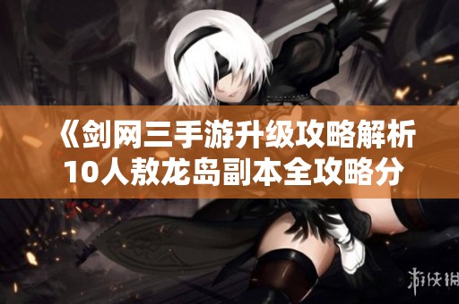 《剑网三手游升级攻略解析 10人敖龙岛副本全攻略分享》
