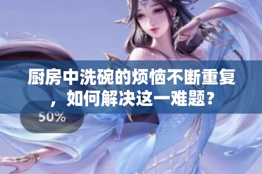 厨房中洗碗的烦恼不断重复，如何解决这一难题？