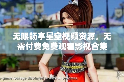 无限畅享星空视频资源，无需付费免费观看影视合集