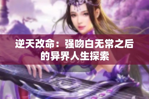 逆天改命：强吻白无常之后的异界人生探索