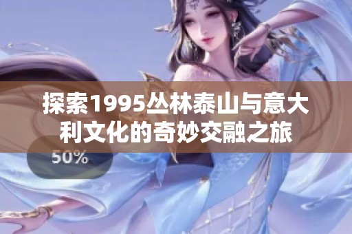 探索1995丛林泰山与意大利文化的奇妙交融之旅