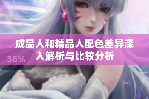 成品人和精品人配色差异深入解析与比较分析