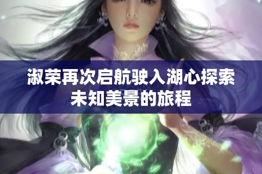 淑荣再次启航驶入湖心探索未知美景的旅程